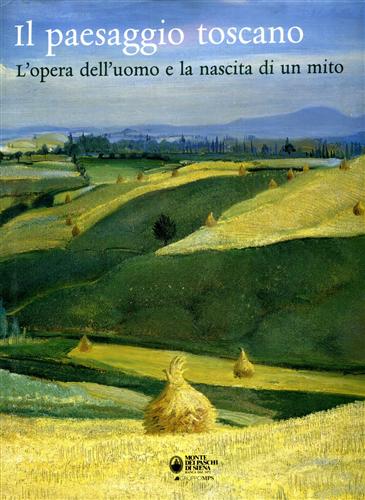 Il paesaggio toscano. L'opera dell'uomo e la nascita di un mito.