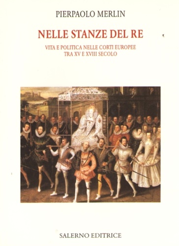 9788884026866-Nelle stanze del re. Vita e politica nelle corti europee tra XV e XVIII secolo.