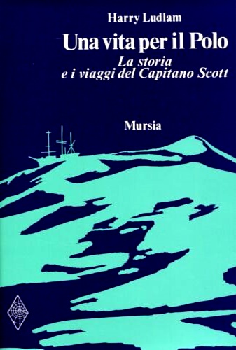 Una vita per il Polo. La storia e i viaggi del Capitano Scott.