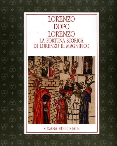 Lorenzo dopo Lorenzo. La fortuna storica di Lorenzo il Magnifico.