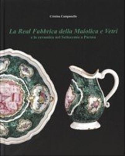 La Real Fabbrica della Maiolica e Vetri e la ceramica nel Settecento a Parma.