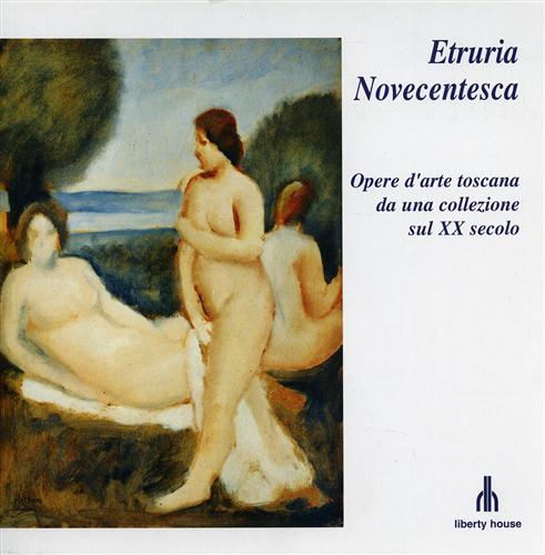 Etruria novecentesca. Opere d'arte toscana da una collezione sul XX secolo.