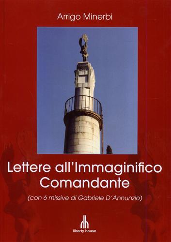 Lettere all'Immaginifico Comandante (con 6 missive di Gabriele D'Annunzio).