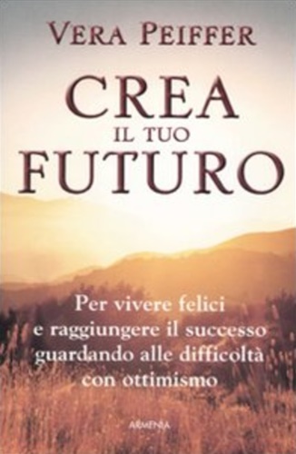 9788834425206-Crea il tuo futuro. Per vivere felici e raggiungere il successo guardando alle d