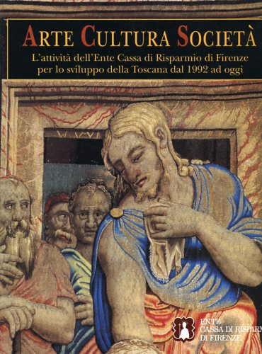 Arte Cultura e Società. L'attività dell'Ente Cassa di Risparmio di Firenze per l