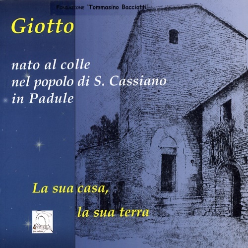 Giotto. Nato al colle nel popolo di S.Cassiano in Padule. La sua casa, la sua te