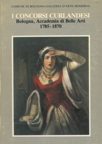 I concorsi curlandesi. Bologna,Accademia di Belle Arti,1750-1870.