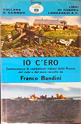 Io c'ero. Testimonianze di combattenti italiani della Russia, del cielo e del ma