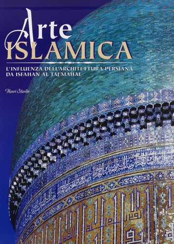 Arte Islamica. L'influenza dell'architettura persiana da Isfahan al Taj Mahal.