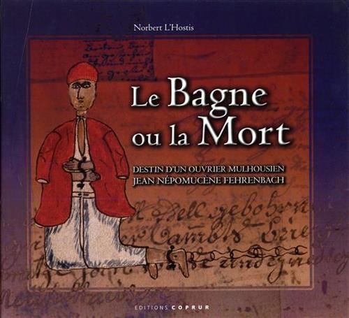 9782842081010-Le Bagne ou la mort. destin d'ou ouvrier Mulhousien Jean Népomucène Fehrenbach.