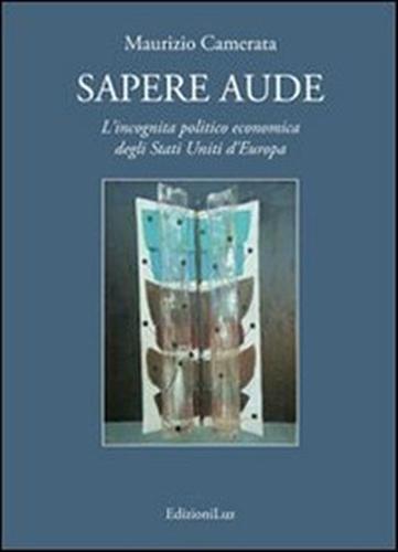 9788895976341-Sapere aude. L'incognita politico economica degli Stati Uniti d'Europa.