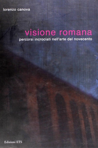 9788846720863-Visione romana. Percorsi incrociati nell'arte del Novecento.