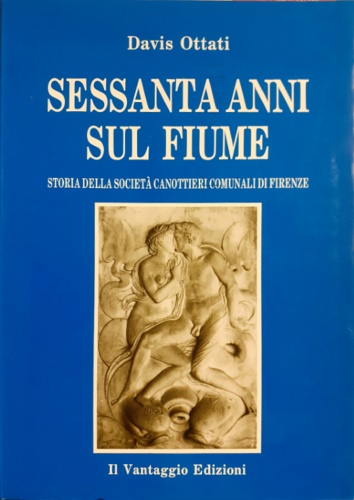 Sessanta anni sul fiume. Storia della Società Canottieri Comunali di Firenze.