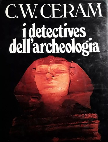 I detectives dell'archeologia. Le grandi scoperte archeologiche nel racconto dei