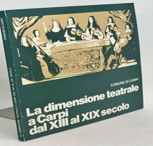 La dimensione teatrale a Carpi dal XIII al XIX secolo.