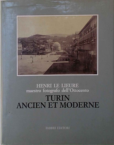 Henri Le Lieure, maestro fotografo dell'Ottocento: Turin ancien et moderne.