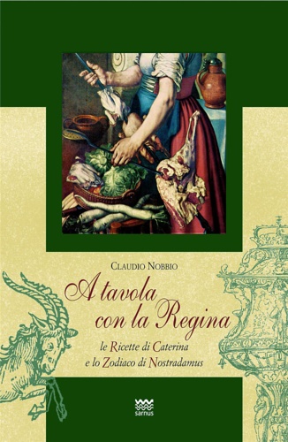 9788856300826-A tavola con la regina. Ricette di Caterina e zodiaci di Nostradamus.