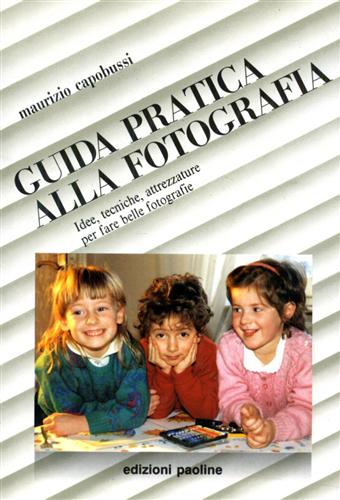 Guida pratica alla fotografia. Idee, tecniche, attrzzature per fare belle fotogr