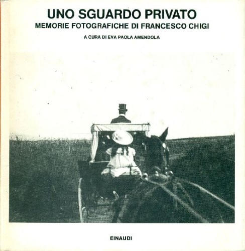 Uno sguardo privato. Memorie fotografiche di Francesco Chigi.