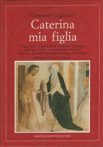 Caterina mia figlia. Vita, morte e miracoli  di Caterina da Siena, patrona d'Ita