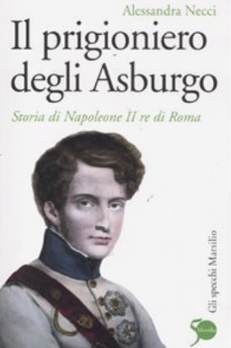 9788831710848-Il prigioniero degli Asburgo. Storia di Napoleone II re di Roma.