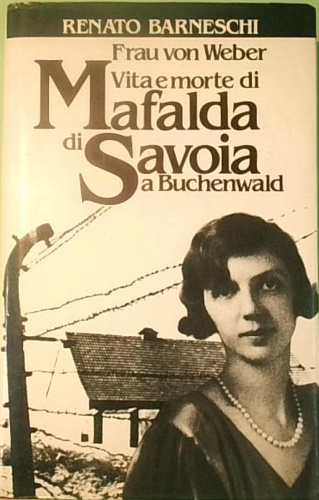 Frau Von Weber. Vita e morte di Mafalda di Savoia a Buchenwald.