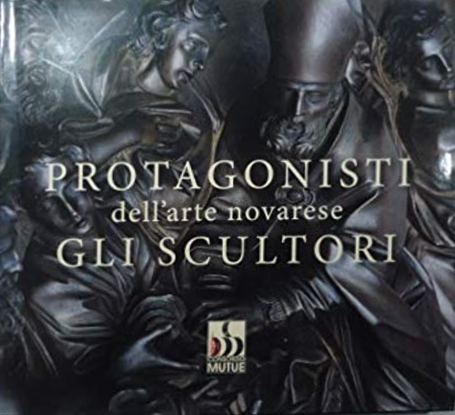 Protagonisti dell'arte novarese . Gli scultori.