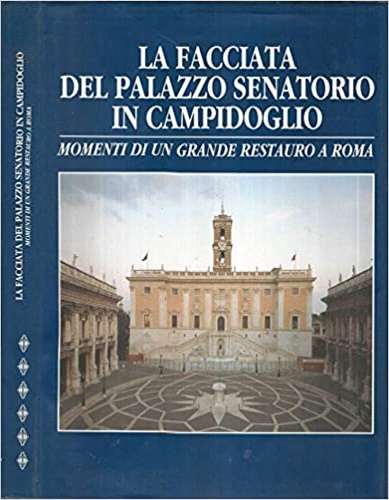 La facciata del Palazzo Senatorio in Campidoglio. Momenti di un grande restauro