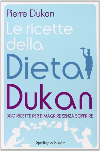 9788820050832-Le ricette della dieta Dukan. 350 ricette per dimagrire senza soffrire.