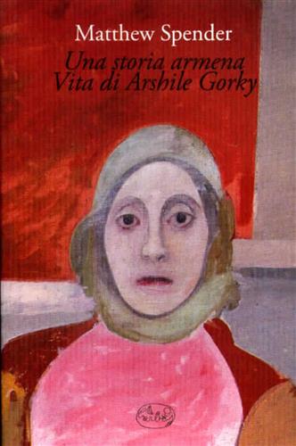 9788862940917-Una storia armena. Vita di Arshile Gorky.