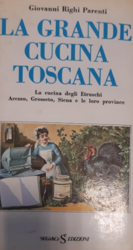 La grande cucina toscana. La cucina degli Etruschi, Arezzo, Grosseto, Siena e le