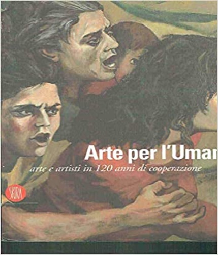 Arte per l'umanità. Arte e artisti in 120 anni di cooperazione.