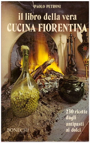 Il Libro della vera cucina Fiorentina. 230 ricette dagli antipasti ai dolci.