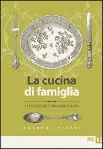 9788862970952-La cucina di famiglia. La ricchezza della tradizione italiana. Secondi piatti.