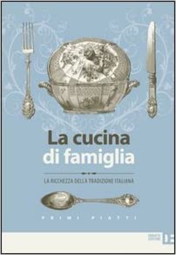 9788862971423-La cucina di famiglia. La ricchezza della tradizione italiana. Primi piatti.