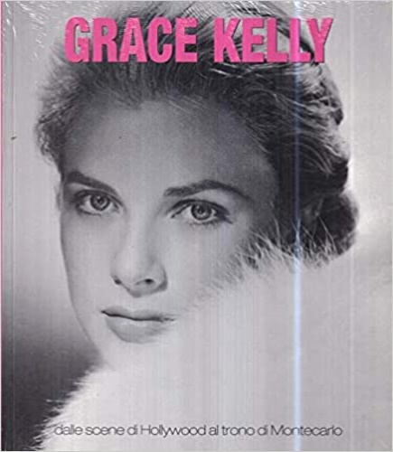 Grace Kelly - Dalle scene di Hollywood al trono di Montecarlo.