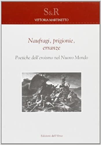 9788876944994-Naufragi, prigionie, erranze poetiche dell'eroismo nel nuovo mondo.