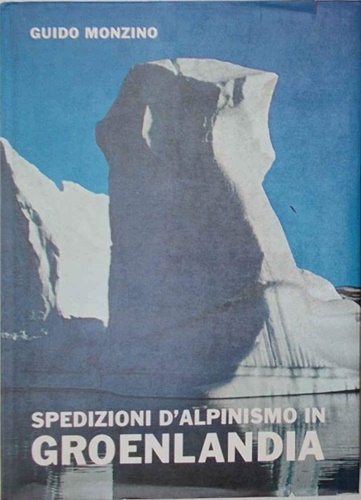 Spedizioni d'alpinismo in Groenlandia. Atti delle spedizioni G.M. 1960 - 1961 -