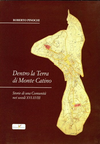 Dentro la Terra di Monte Catino. Storia di una Comunità nei secoli XVI-XVIII.