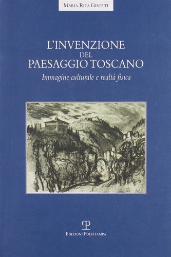 9788859604426-L'invenzione del paesaggio toscano. Immagine culturale e realtà fisica.