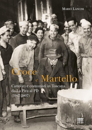 9788856302912-Croce martello. Cattolici e comunisti in Toscana da La Pira al PD (1947-2007).