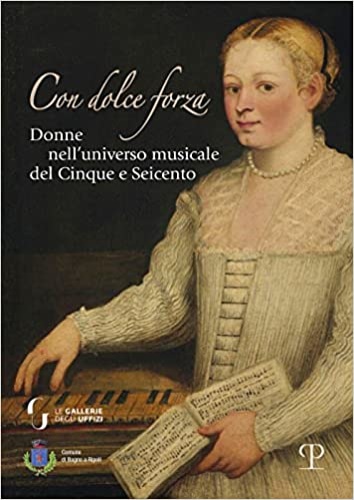 9788859618447-Con dolce forza. Donne nell'universo musicale del cinque e seicento.