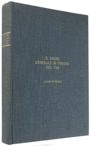 Il Regio arsenale di Torino nel ' 700. Lavoro e tecnica.