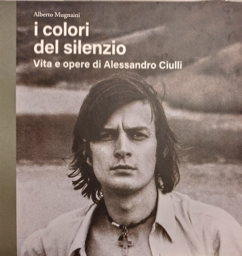 9788894610413-I colori del silenzio. Vita e opere di Alessandro Ciulli.