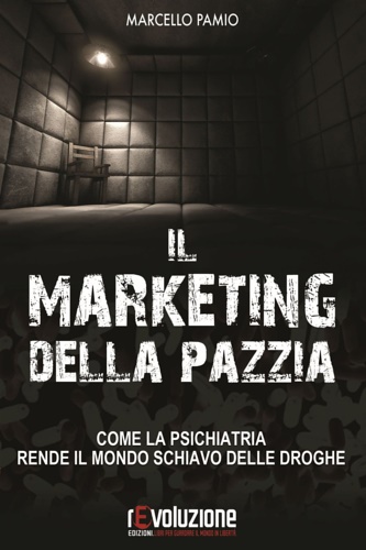 9788899760090-Il marketing della pazzia. Come la psichiatria rende il mondo schiavo delle drog