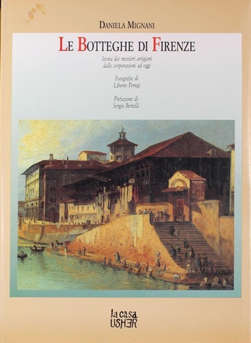 Le Botteghe di Firenze. Storia dei maestri artigiani dalle corporazioni ad oggi.