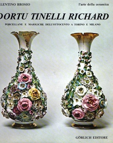 Dortu Tinelli Richard. Porcellane e maioliche dell'Ottocento a Torino e a Milano