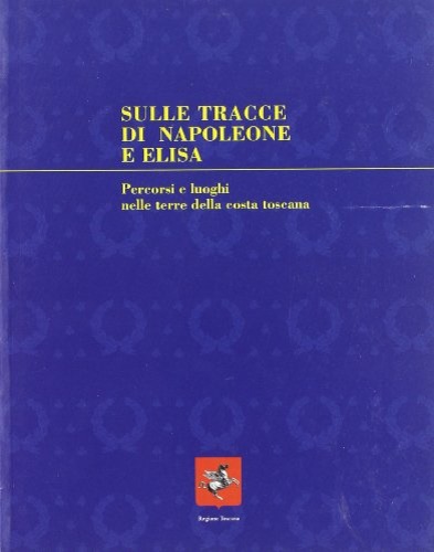 9788872467275-Sulle tracce di Napolone ed Elisa. Percorsi e luoghi nelle terre delle costa Tos