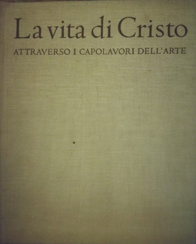 La vita di Cristo. Attraverso i capolavori dell' arte.