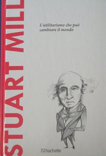 Stuart Mill. L'utilitarismo che può cambiare il mondo.